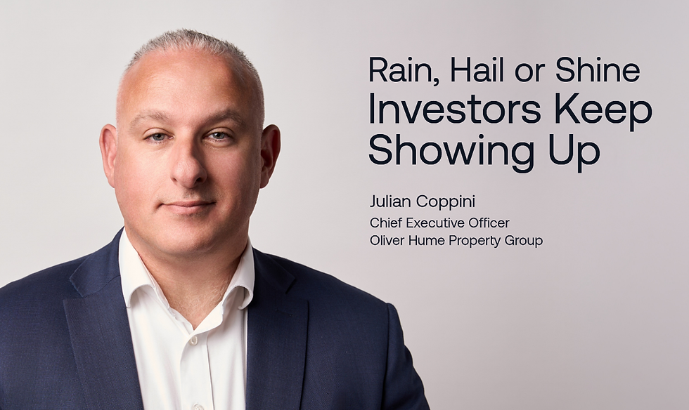 Rain, Hail or Shine
Investors Keep
Showing Up
Julian Coppini
Chief Executive Officer
Oliver Hume Property Group